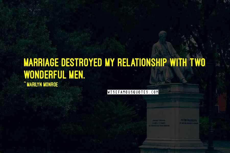 Marilyn Monroe Quotes: Marriage destroyed my relationship with two wonderful men.