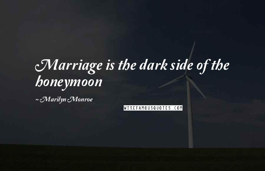 Marilyn Monroe Quotes: Marriage is the dark side of the honeymoon