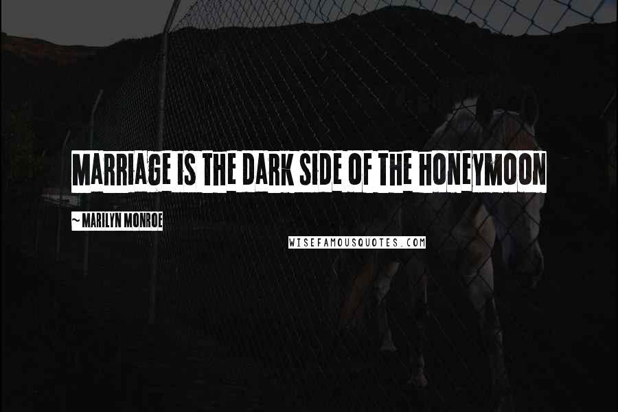 Marilyn Monroe Quotes: Marriage is the dark side of the honeymoon