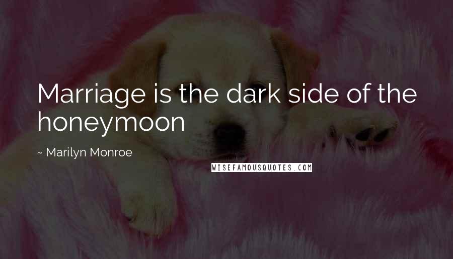 Marilyn Monroe Quotes: Marriage is the dark side of the honeymoon