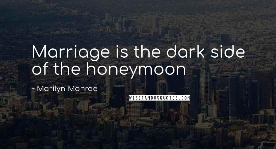 Marilyn Monroe Quotes: Marriage is the dark side of the honeymoon