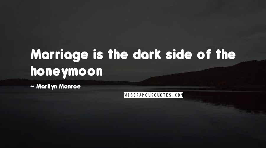 Marilyn Monroe Quotes: Marriage is the dark side of the honeymoon