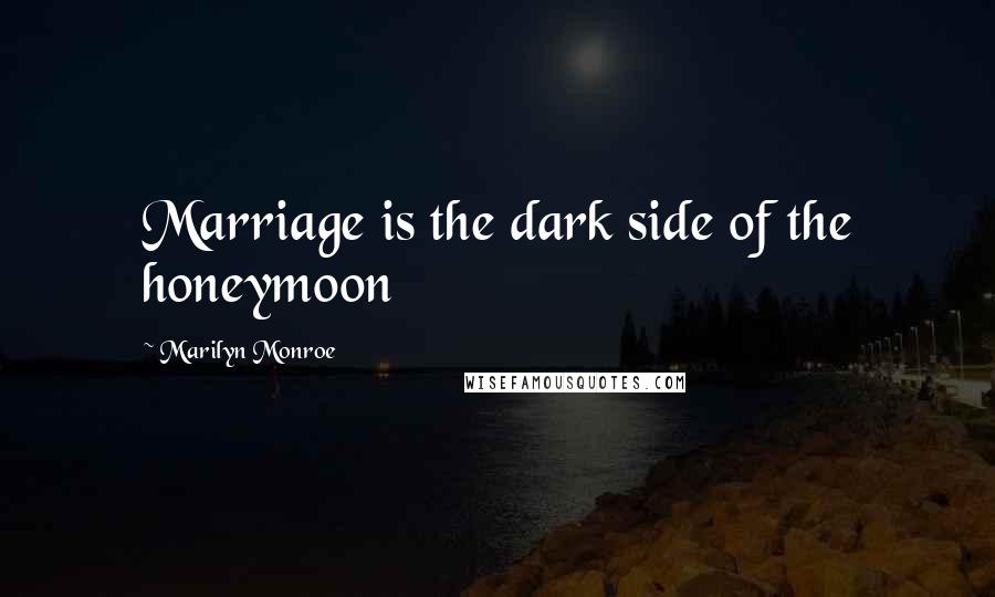 Marilyn Monroe Quotes: Marriage is the dark side of the honeymoon