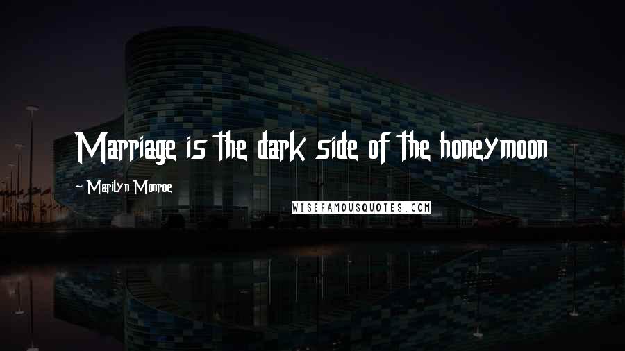 Marilyn Monroe Quotes: Marriage is the dark side of the honeymoon