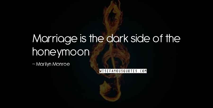 Marilyn Monroe Quotes: Marriage is the dark side of the honeymoon