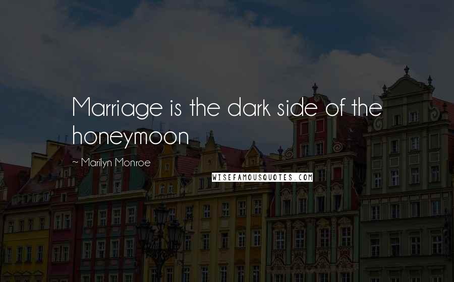 Marilyn Monroe Quotes: Marriage is the dark side of the honeymoon