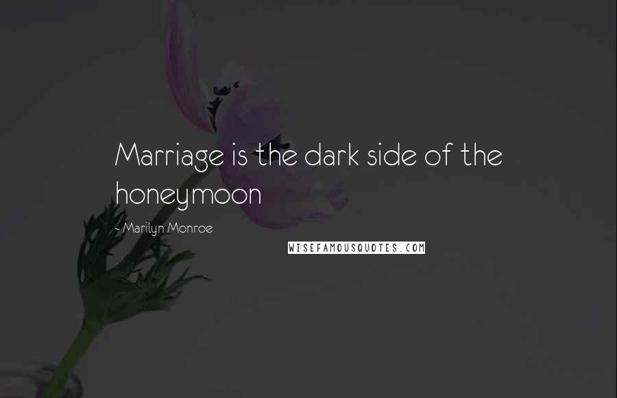 Marilyn Monroe Quotes: Marriage is the dark side of the honeymoon