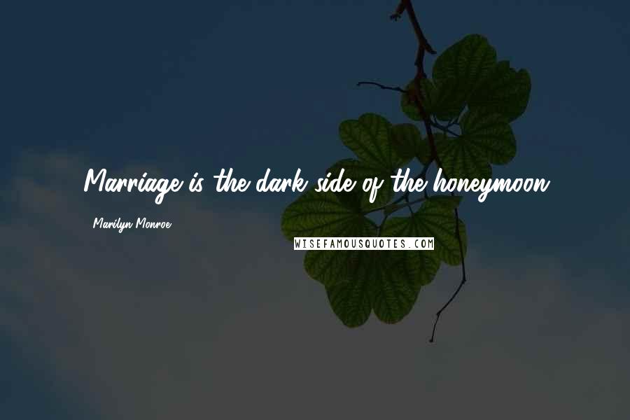 Marilyn Monroe Quotes: Marriage is the dark side of the honeymoon