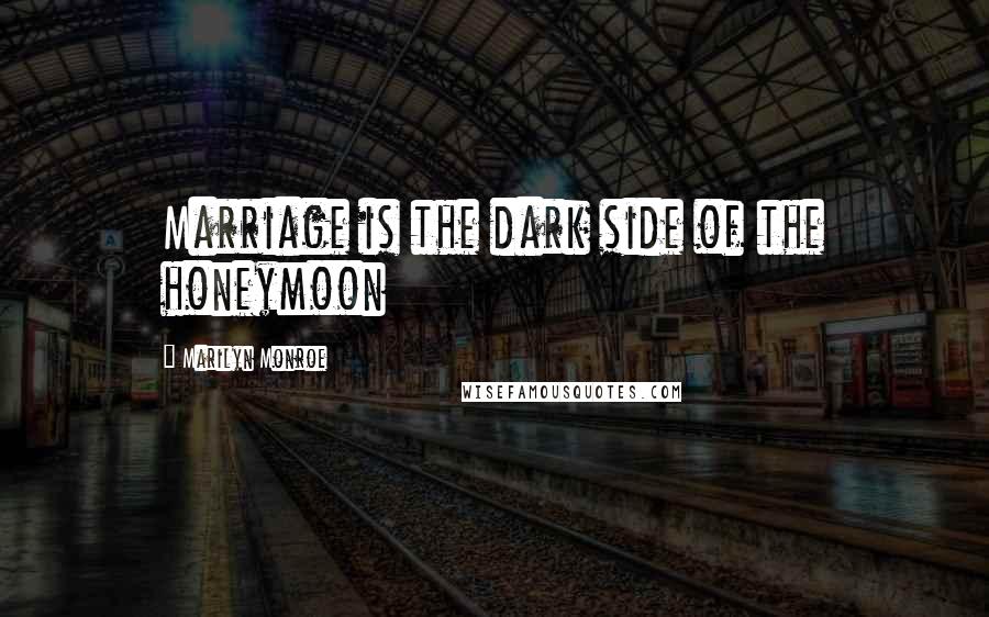 Marilyn Monroe Quotes: Marriage is the dark side of the honeymoon