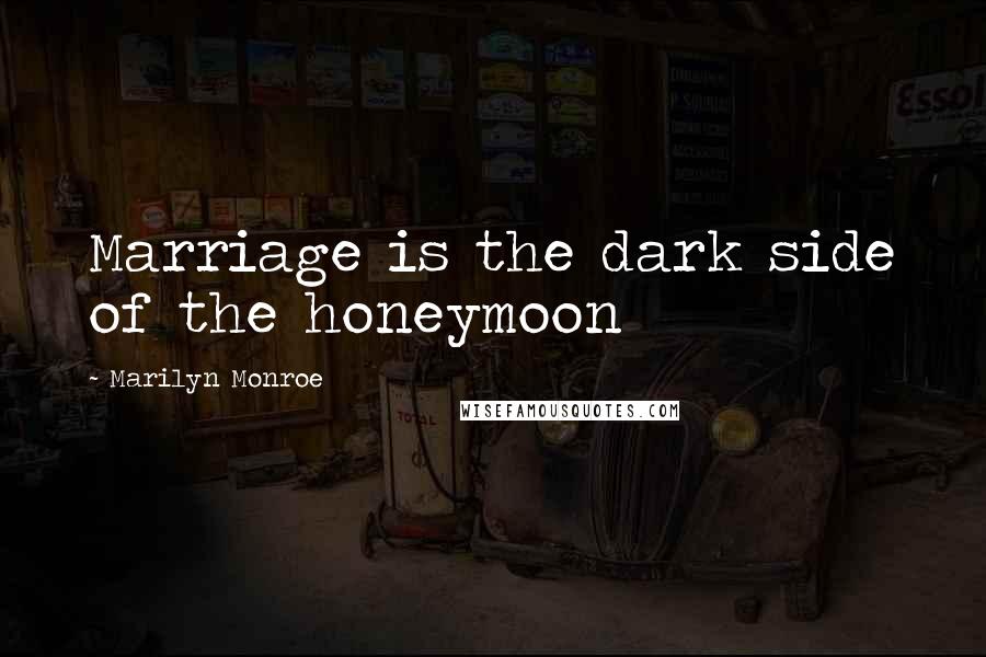 Marilyn Monroe Quotes: Marriage is the dark side of the honeymoon