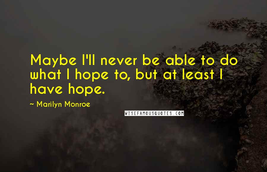 Marilyn Monroe Quotes: Maybe I'll never be able to do what I hope to, but at least I have hope.