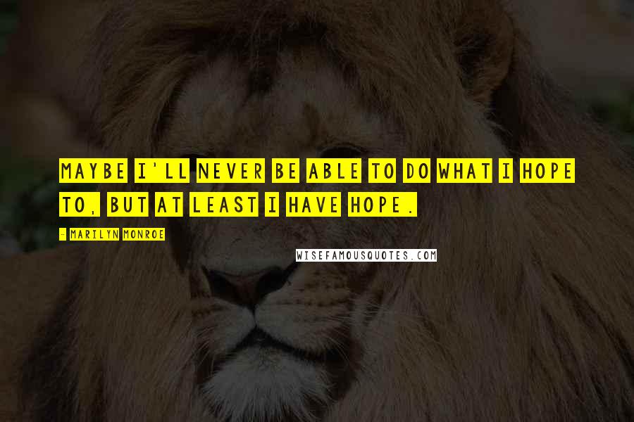Marilyn Monroe Quotes: Maybe I'll never be able to do what I hope to, but at least I have hope.