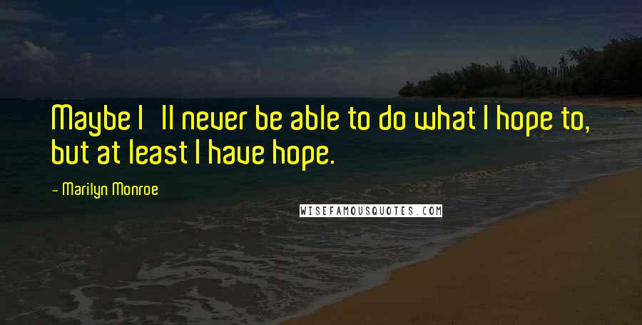 Marilyn Monroe Quotes: Maybe I'll never be able to do what I hope to, but at least I have hope.