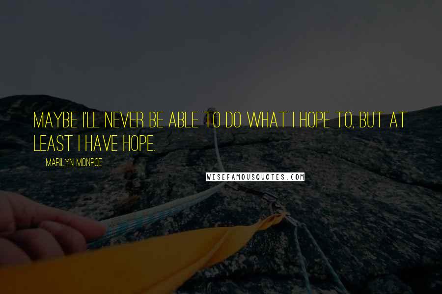 Marilyn Monroe Quotes: Maybe I'll never be able to do what I hope to, but at least I have hope.