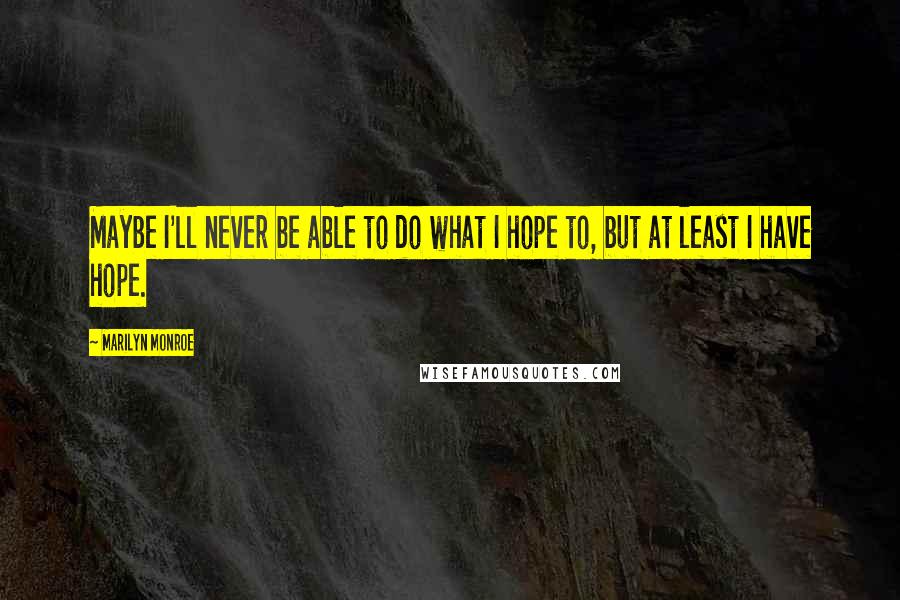 Marilyn Monroe Quotes: Maybe I'll never be able to do what I hope to, but at least I have hope.