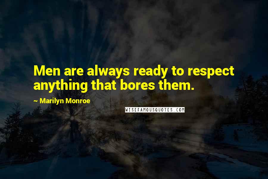 Marilyn Monroe Quotes: Men are always ready to respect anything that bores them.