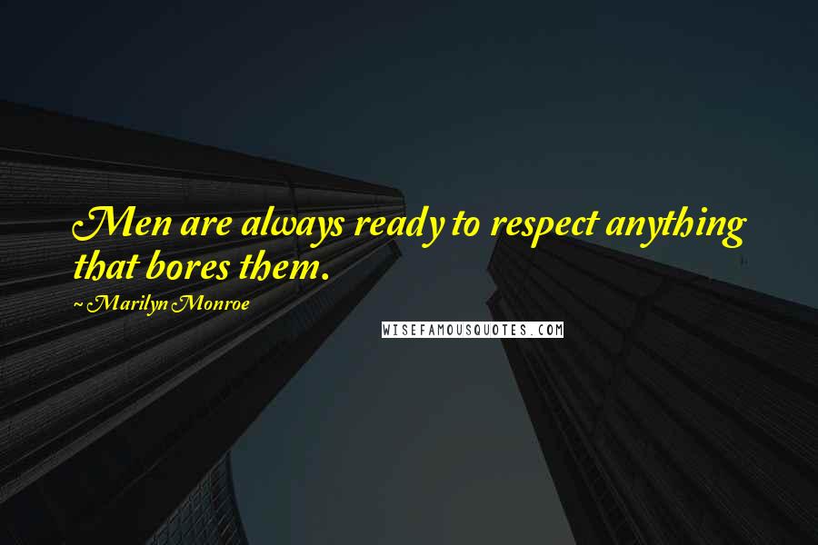 Marilyn Monroe Quotes: Men are always ready to respect anything that bores them.