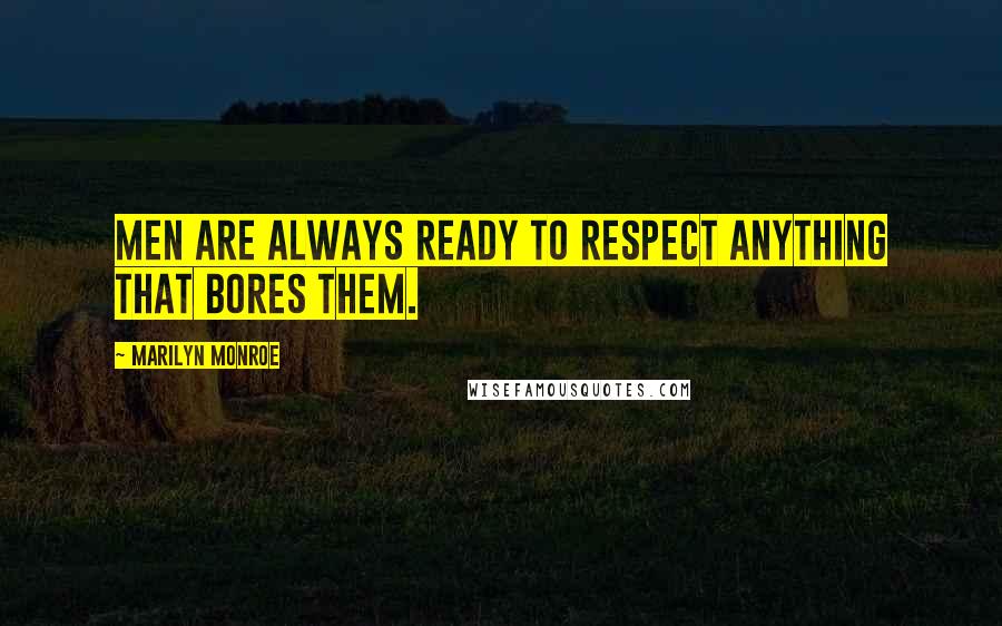 Marilyn Monroe Quotes: Men are always ready to respect anything that bores them.