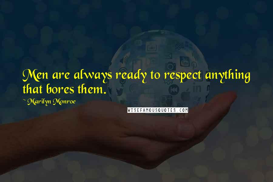 Marilyn Monroe Quotes: Men are always ready to respect anything that bores them.