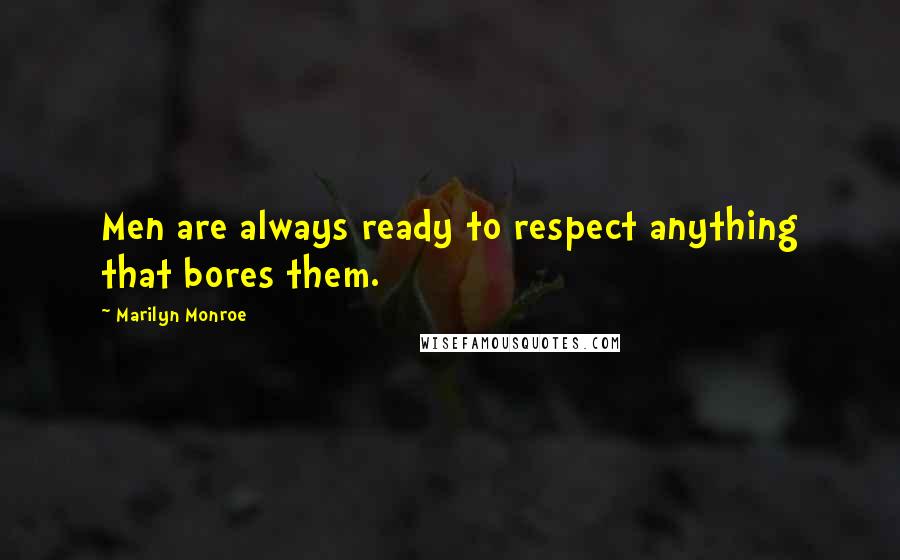 Marilyn Monroe Quotes: Men are always ready to respect anything that bores them.