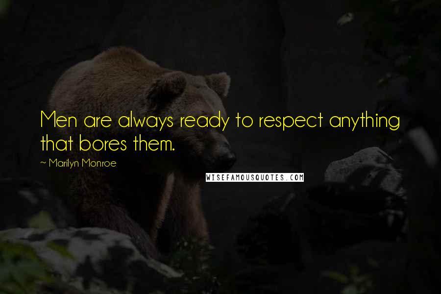 Marilyn Monroe Quotes: Men are always ready to respect anything that bores them.