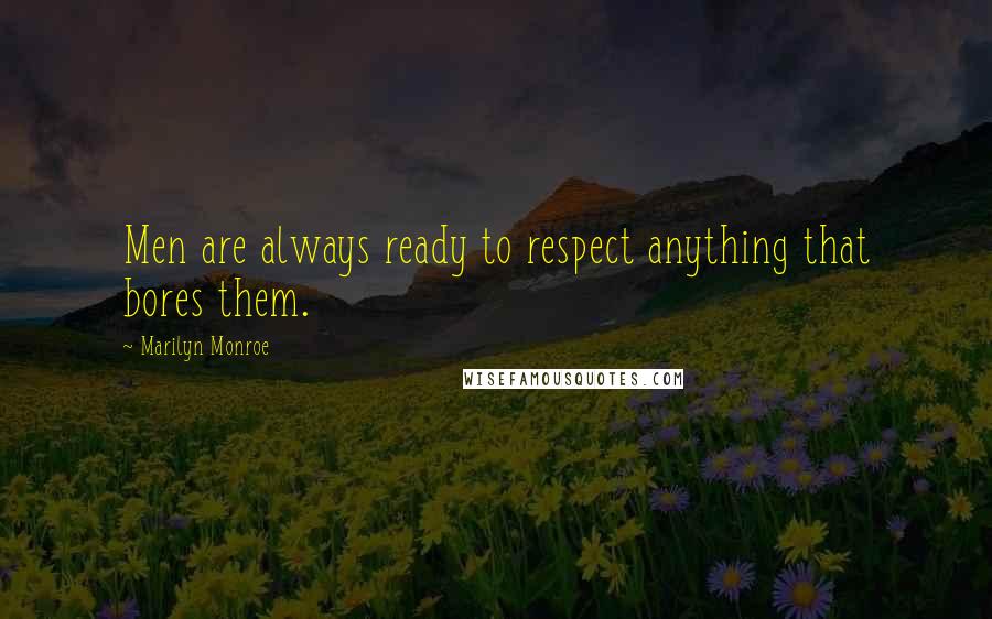 Marilyn Monroe Quotes: Men are always ready to respect anything that bores them.