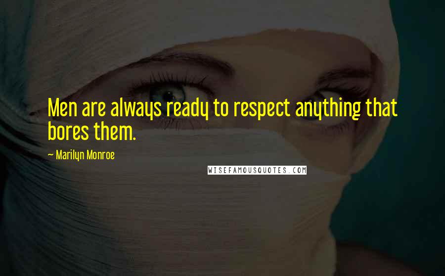 Marilyn Monroe Quotes: Men are always ready to respect anything that bores them.