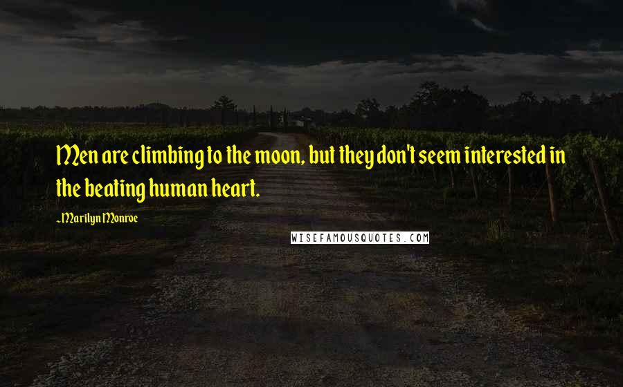Marilyn Monroe Quotes: Men are climbing to the moon, but they don't seem interested in the beating human heart.