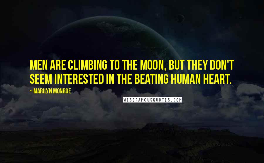 Marilyn Monroe Quotes: Men are climbing to the moon, but they don't seem interested in the beating human heart.