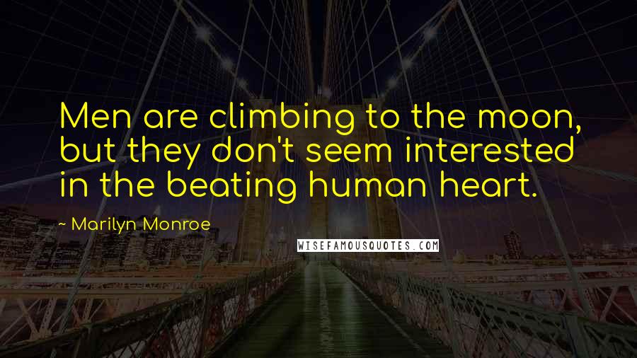 Marilyn Monroe Quotes: Men are climbing to the moon, but they don't seem interested in the beating human heart.