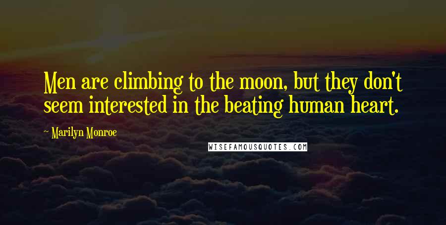 Marilyn Monroe Quotes: Men are climbing to the moon, but they don't seem interested in the beating human heart.