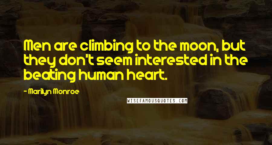 Marilyn Monroe Quotes: Men are climbing to the moon, but they don't seem interested in the beating human heart.