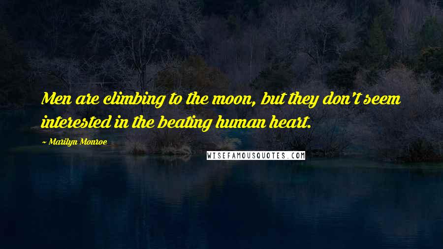 Marilyn Monroe Quotes: Men are climbing to the moon, but they don't seem interested in the beating human heart.