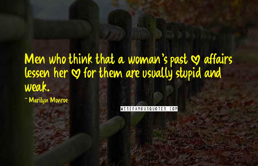 Marilyn Monroe Quotes: Men who think that a woman's past love affairs lessen her love for them are usually stupid and weak.