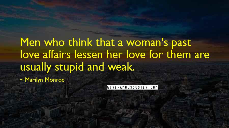 Marilyn Monroe Quotes: Men who think that a woman's past love affairs lessen her love for them are usually stupid and weak.