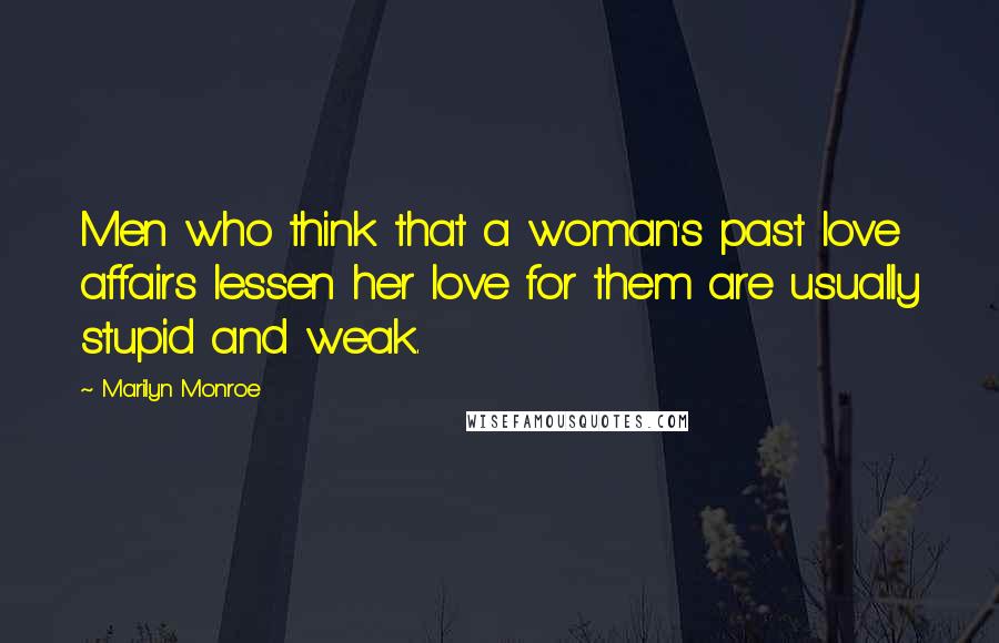 Marilyn Monroe Quotes: Men who think that a woman's past love affairs lessen her love for them are usually stupid and weak.