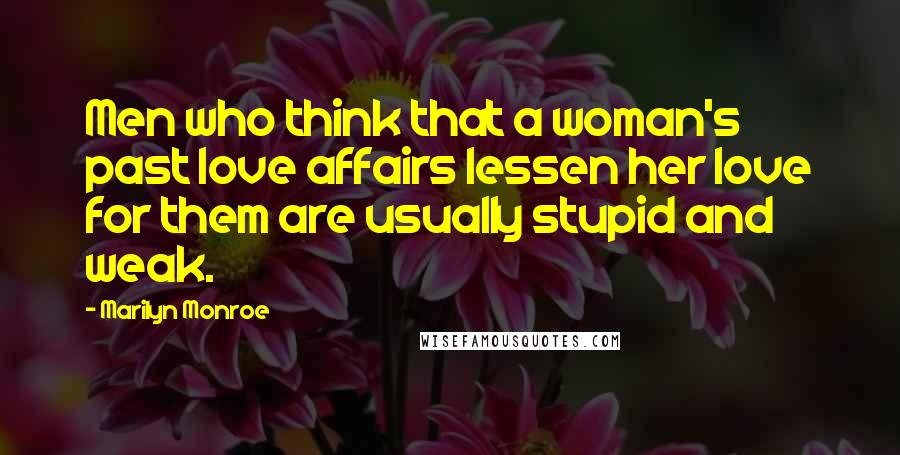 Marilyn Monroe Quotes: Men who think that a woman's past love affairs lessen her love for them are usually stupid and weak.