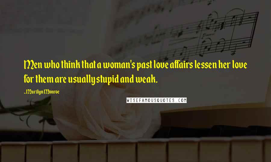 Marilyn Monroe Quotes: Men who think that a woman's past love affairs lessen her love for them are usually stupid and weak.