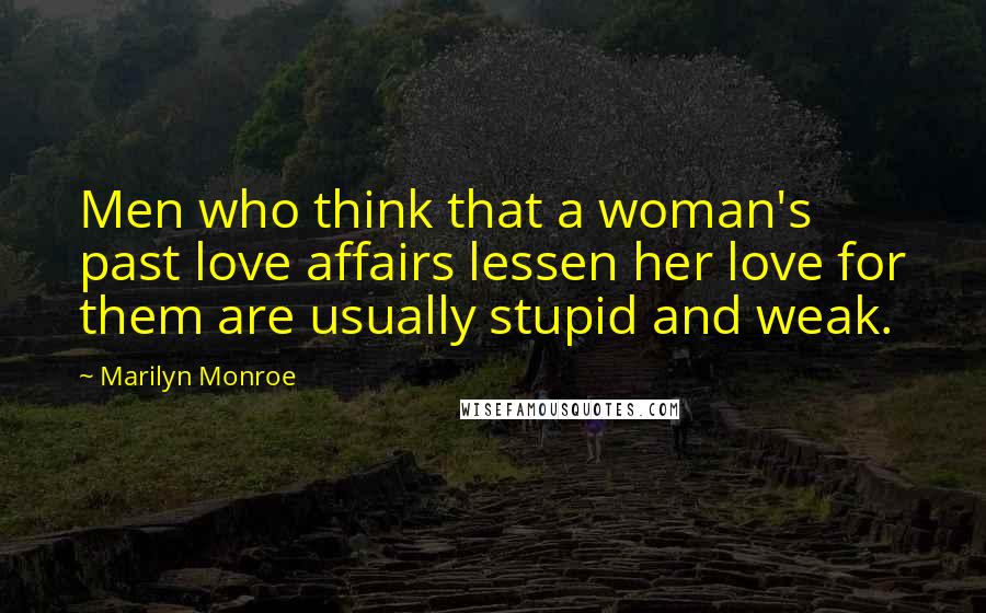 Marilyn Monroe Quotes: Men who think that a woman's past love affairs lessen her love for them are usually stupid and weak.