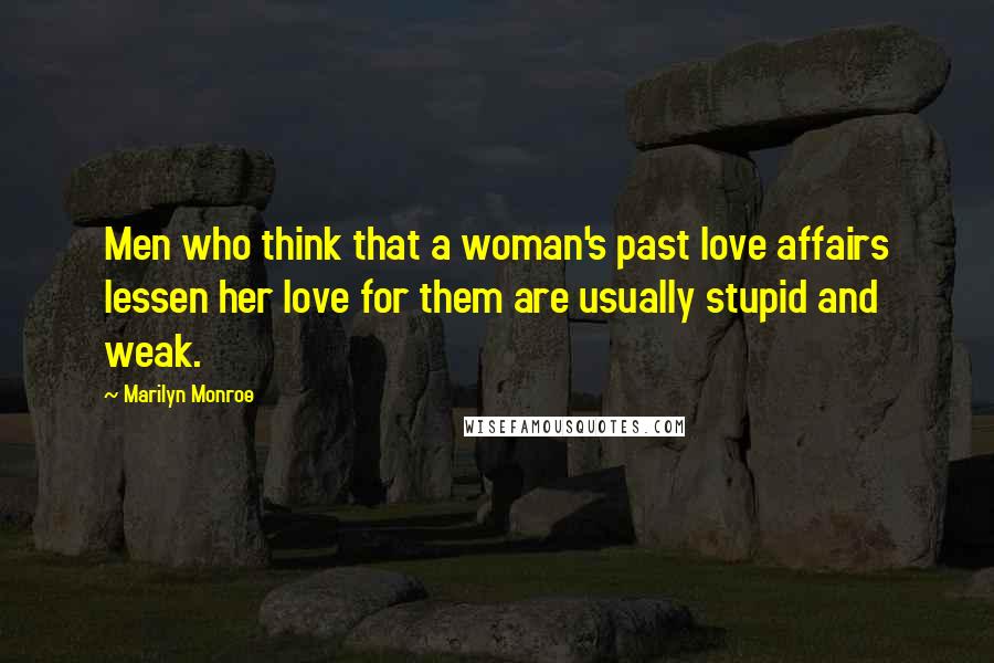 Marilyn Monroe Quotes: Men who think that a woman's past love affairs lessen her love for them are usually stupid and weak.