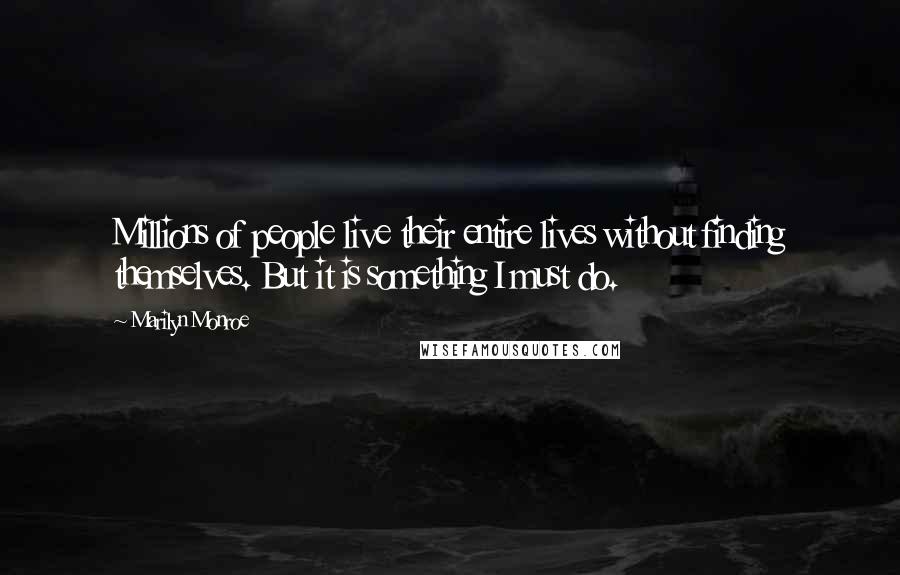 Marilyn Monroe Quotes: Millions of people live their entire lives without finding themselves. But it is something I must do.