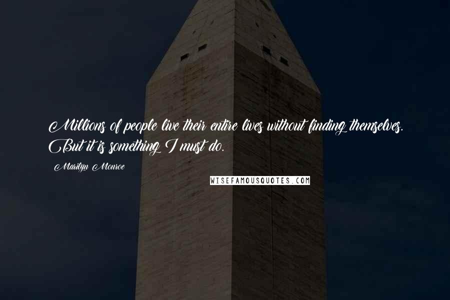 Marilyn Monroe Quotes: Millions of people live their entire lives without finding themselves. But it is something I must do.
