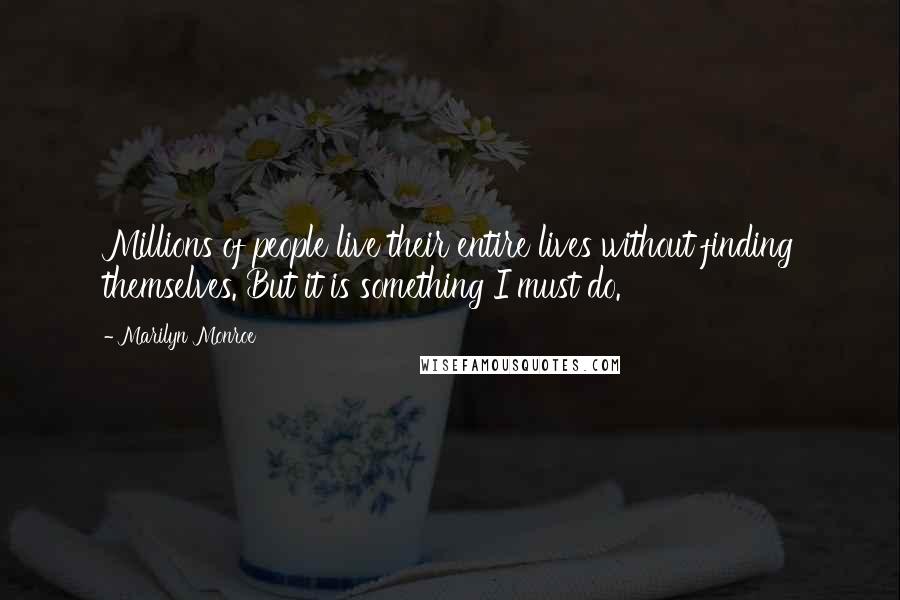 Marilyn Monroe Quotes: Millions of people live their entire lives without finding themselves. But it is something I must do.
