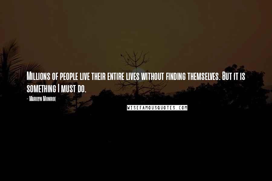 Marilyn Monroe Quotes: Millions of people live their entire lives without finding themselves. But it is something I must do.