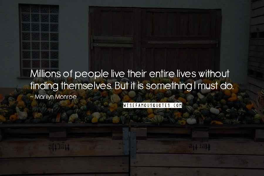 Marilyn Monroe Quotes: Millions of people live their entire lives without finding themselves. But it is something I must do.