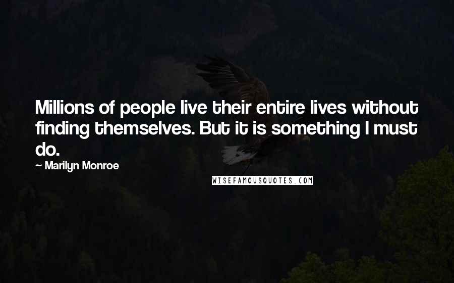 Marilyn Monroe Quotes: Millions of people live their entire lives without finding themselves. But it is something I must do.