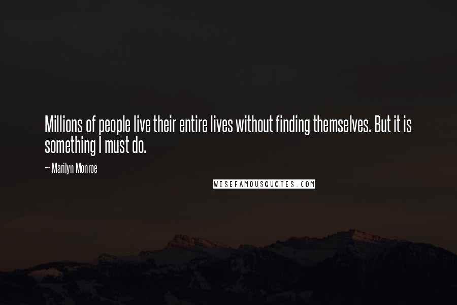 Marilyn Monroe Quotes: Millions of people live their entire lives without finding themselves. But it is something I must do.