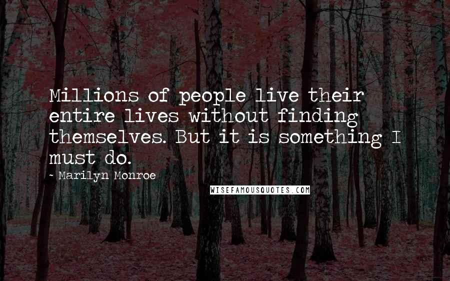Marilyn Monroe Quotes: Millions of people live their entire lives without finding themselves. But it is something I must do.
