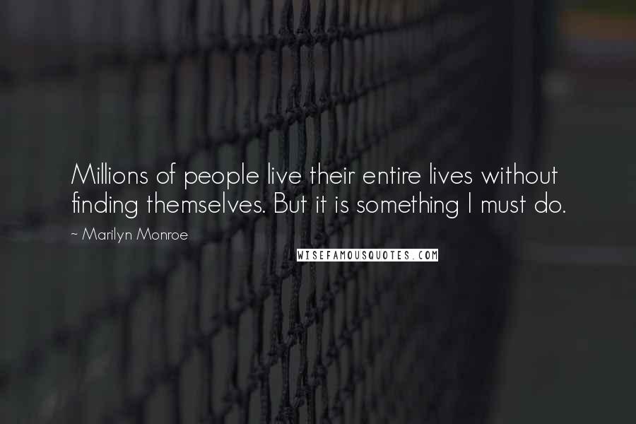 Marilyn Monroe Quotes: Millions of people live their entire lives without finding themselves. But it is something I must do.