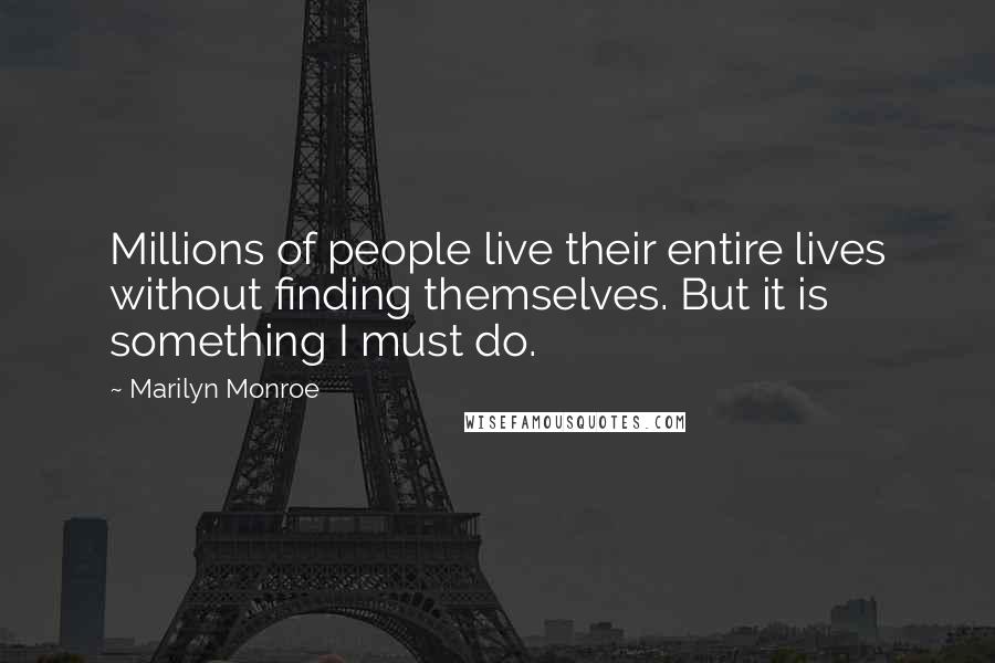 Marilyn Monroe Quotes: Millions of people live their entire lives without finding themselves. But it is something I must do.
